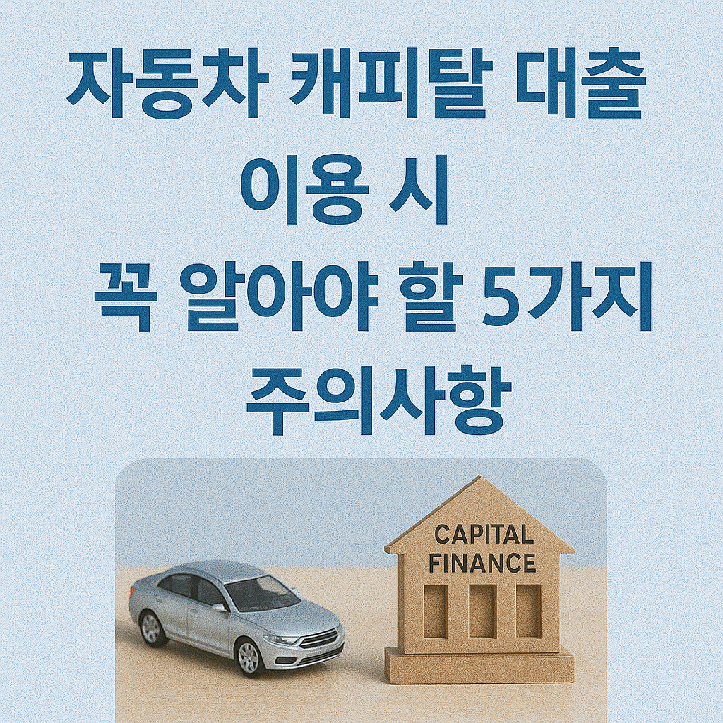 자동차 캐피탈 대출 이용 시 꼭 알아야 할 5가지 주의사항 (2025 최신판)