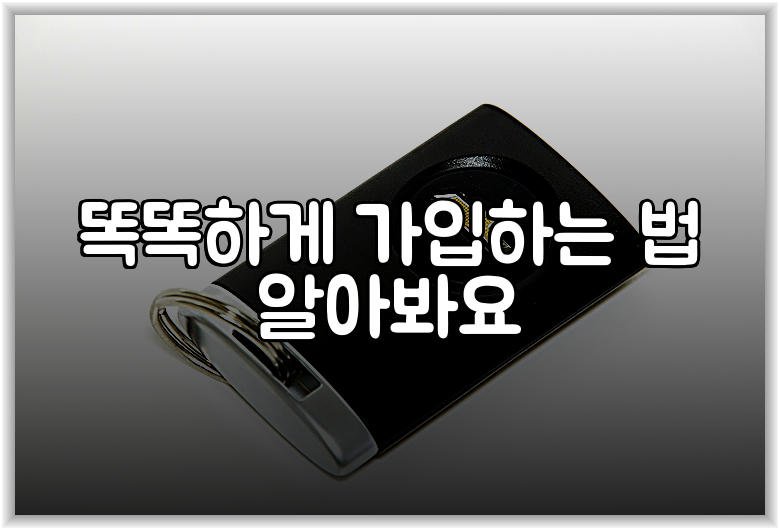 똑똑하게 가입하는 법 알아봐요