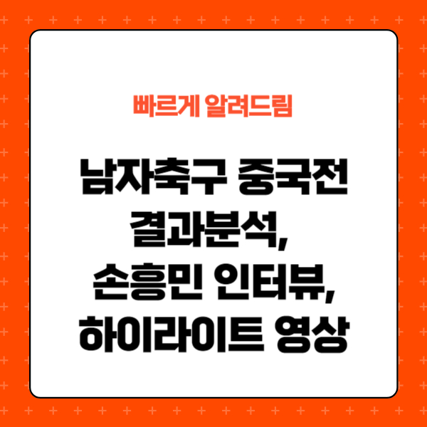한국 중국 축구, 중국전 결과분석, 손흥민 인터뷰, 하이라이트 영상
