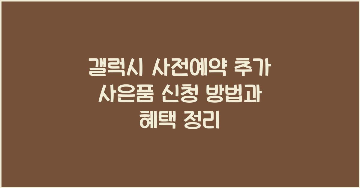 갤럭시 사전예약 추가 사은품 신청  