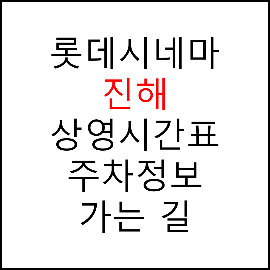 롯데시네마 진해 실시간 영화상영시간표, 주차요금, 예매하기, 가는방법, 영화관람요금, 할인/이벤트 정보