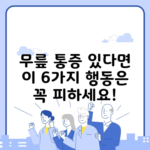 무릎 통증 있다면 이 6가지 행동은 꼭 피하세요!