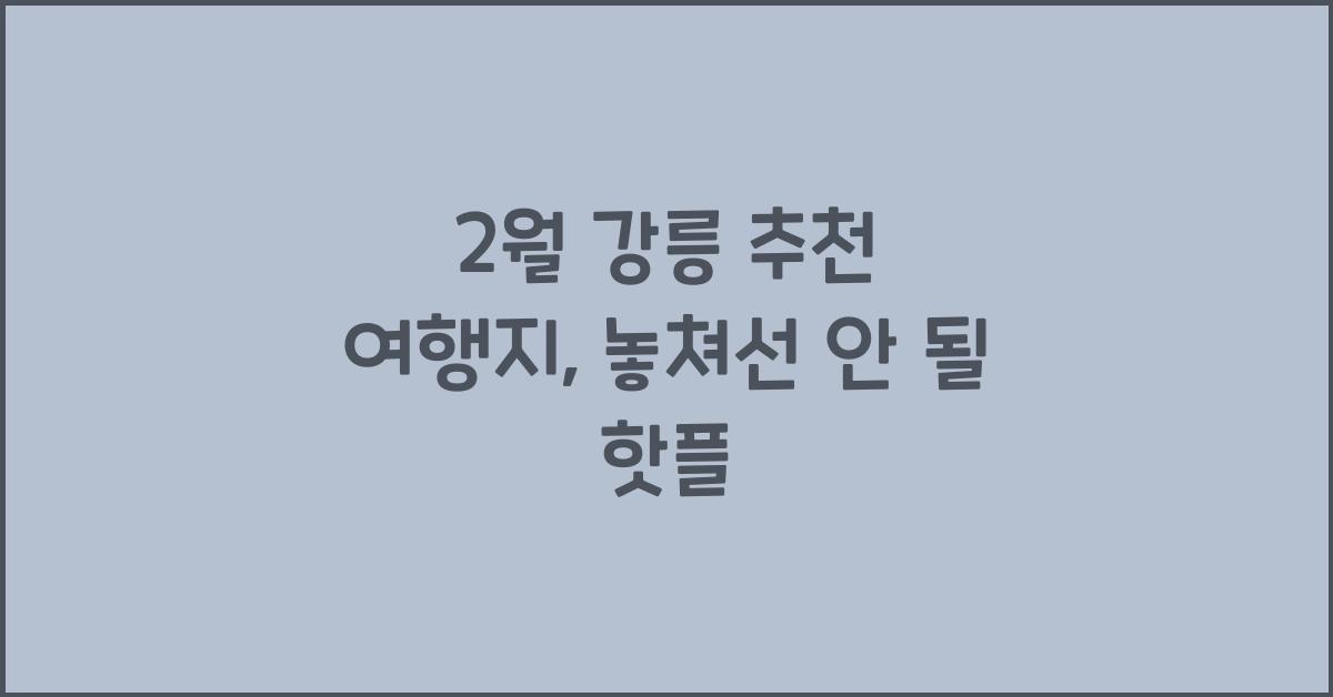 2월 강릉 추천 여행지