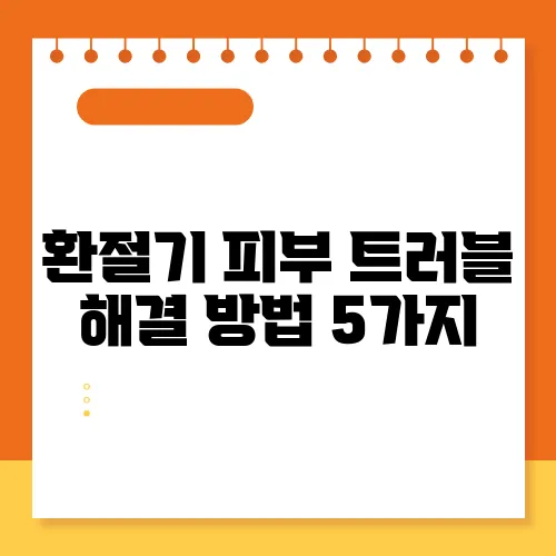환절기 피부 트러블 해결 방법 5가지