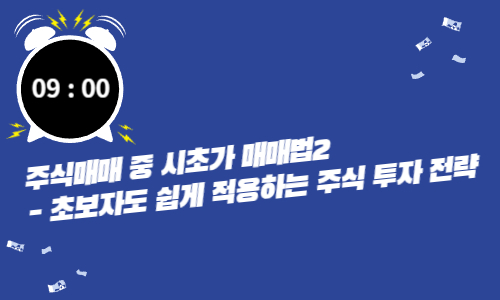 주식매매 중 시초가 매매법2 - 초보자도 쉽게 적용하는 주식 투자 전략