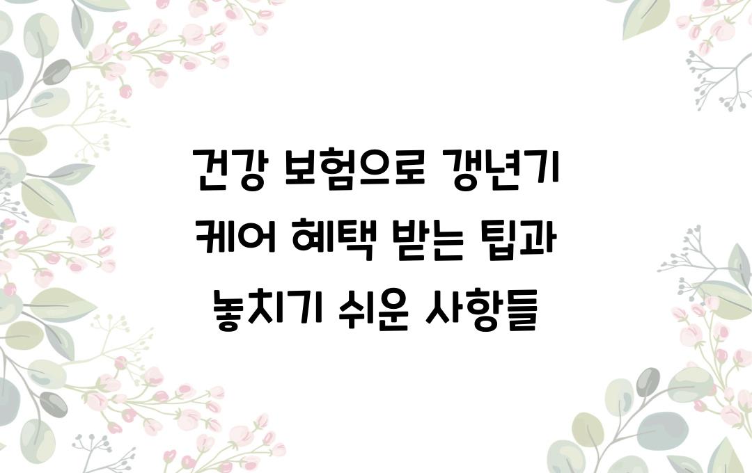 건강 보험으로 갱년기 케어 혜택 받는 팁