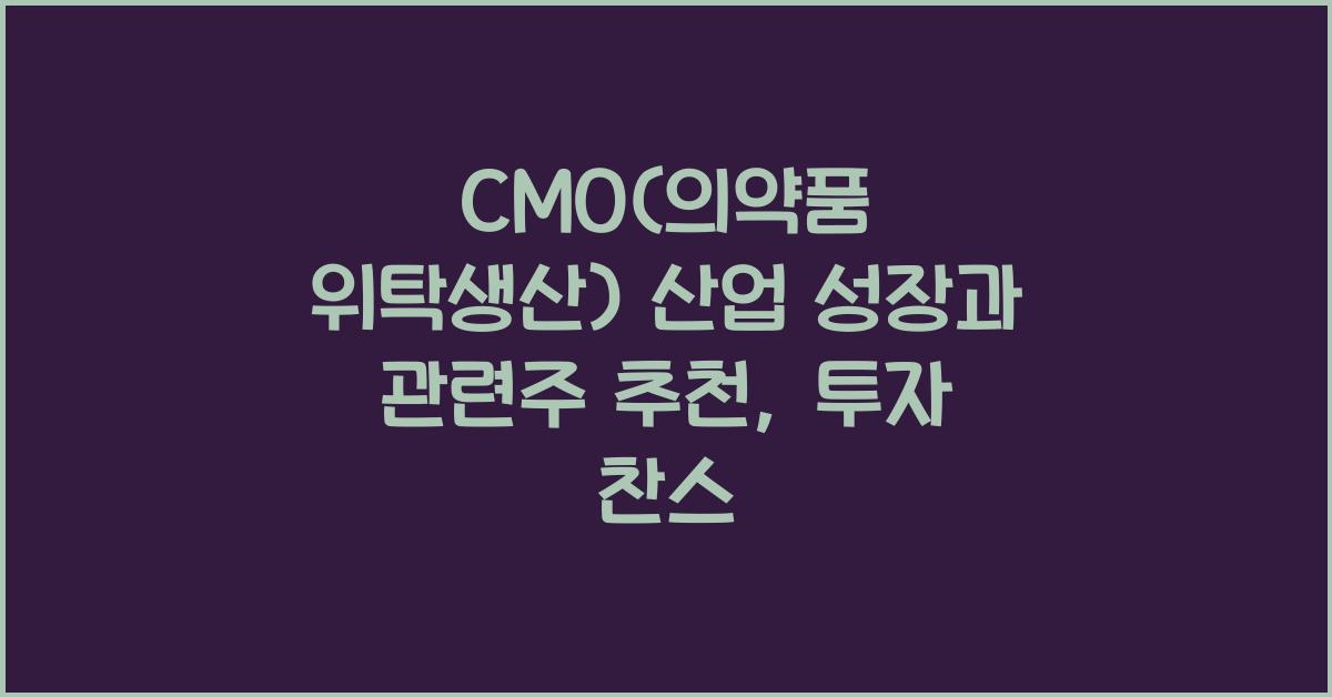 CMO(의약품 위탁생산) 산업 성장과 관련주 추천