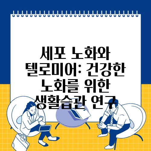 세포 노화와 텔로미어: 건강한 노화를 위한 생활습관 연구
