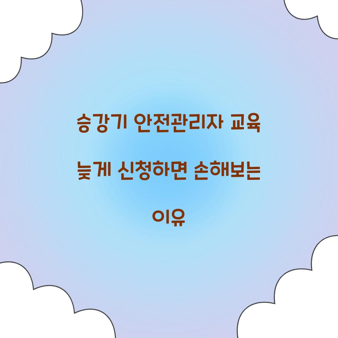 승강기 안전관리자 교육 늦게 신청하면 손해보는 이유