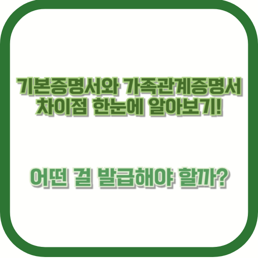 기본증명서와 가족관계증명서 차이점 한눈에 알아보기! 어떤 걸 발급해야 할까?