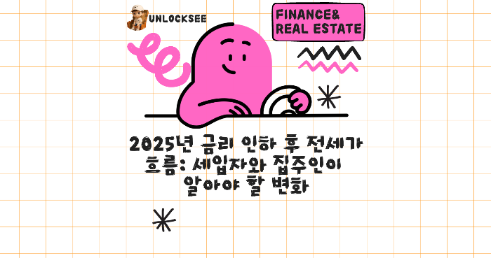 2025년 금리 인하 후 전세가 흐름: 세입자와 집주인이 알아야 할 변화