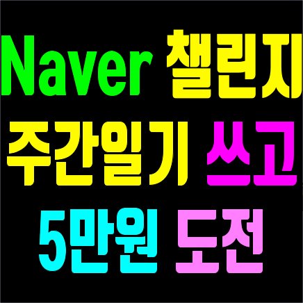 돈 버는 방법중 하나_네이버챌린지 매주 글 1개 월 5만원 도전