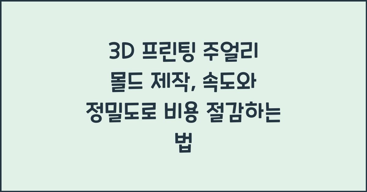 3D 프린팅 주얼리 몰드 제작: 속도, 정밀도, 비용 효율성 분석