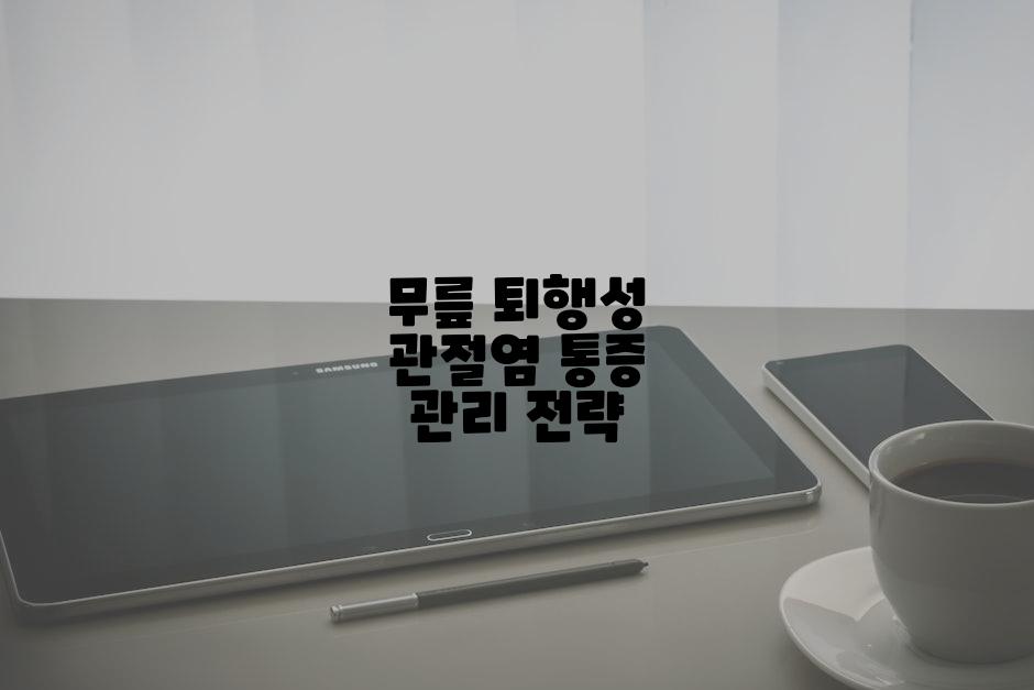 무릎 퇴행성 관절염 통증 관리 전략