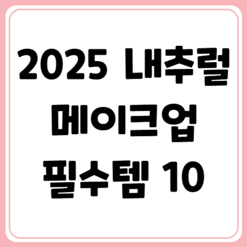 2025년 내추럴 메이크업 필수 제품 추천 BEST 10