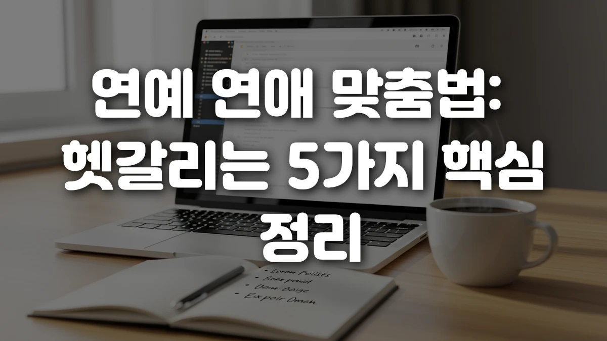 연예 연애 맞춤법 헷갈리는 5가지 핵심 정리