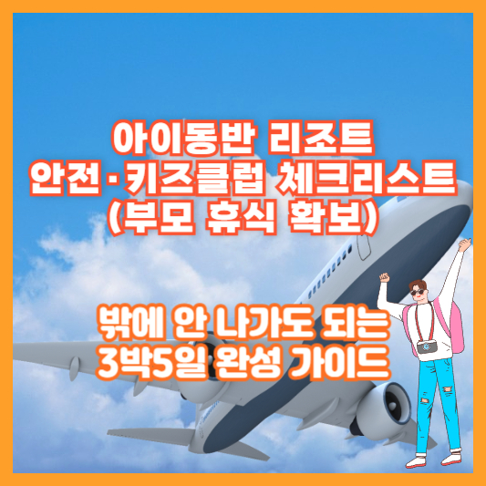 아이동반 리조트 안전·키즈클럽 체크리스트(부모 휴식 확보) ❘ 밖에 안 나가도 되는 3박5일 완성 가이드