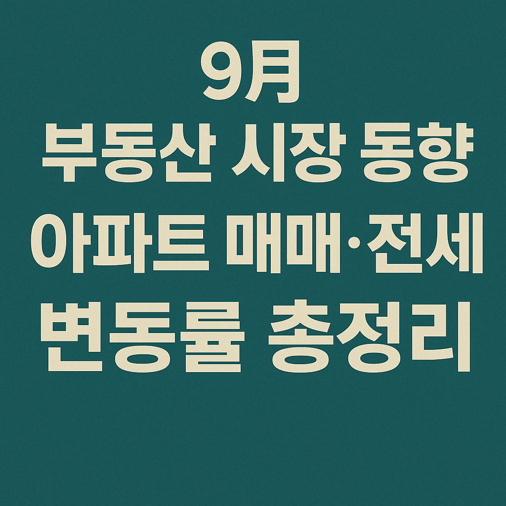 "9월 부동산 시장 동향 요약 &ndash; 아파트 매매&middot;전세 변동률 총정리"