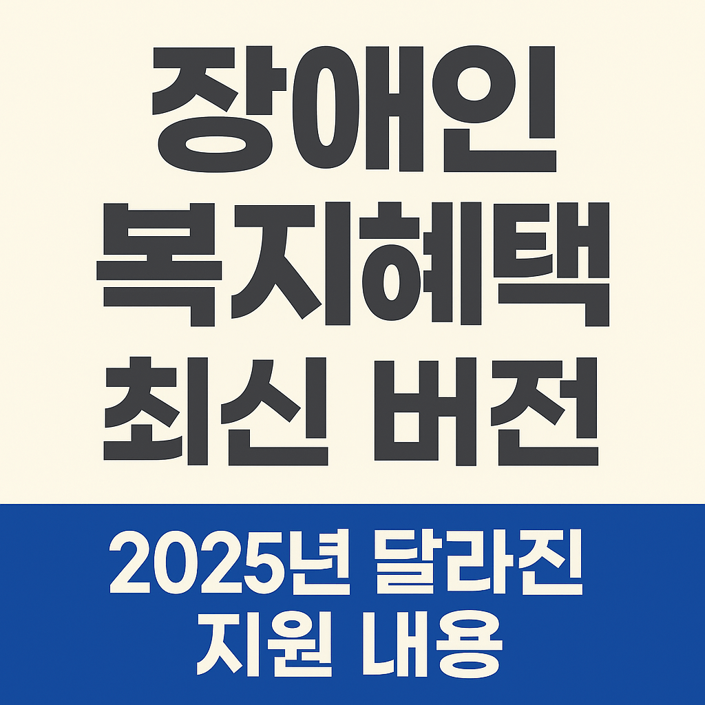 2025년 이렇게 달라진다! 장애인 복지 혜택 완벽 정리