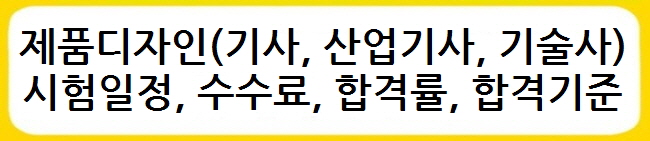 제품디자인기사, 제품디자인산업기사, 제품디자인기술사 시험일정, 수수료, 합격률, 합격기준