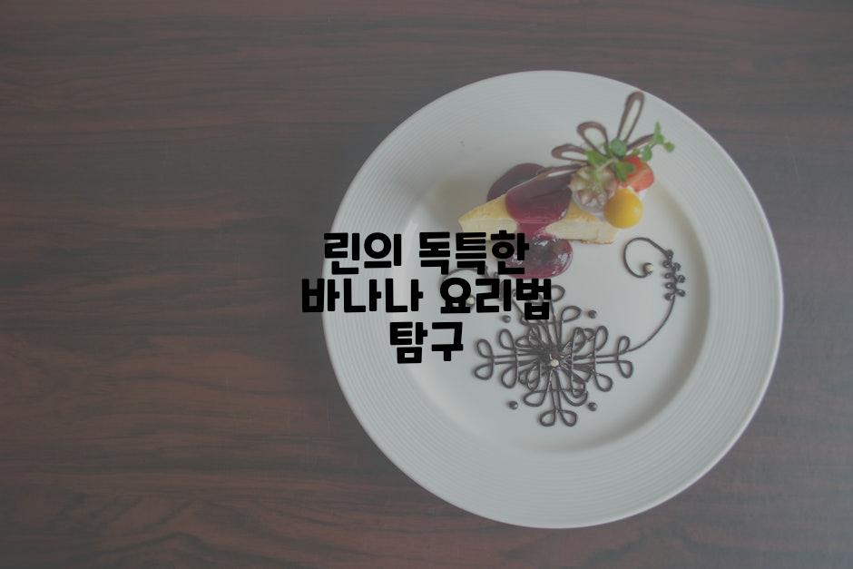 린의 독특한 바나나 요리법 탐구