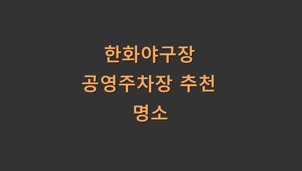 한화야구장 공영주차장 추천 명소