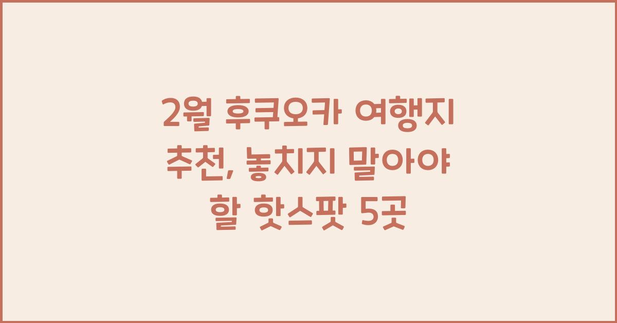 2월 후쿠오카 여행지 추천
