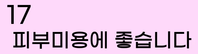   17. 피부미용에 좋습니다.