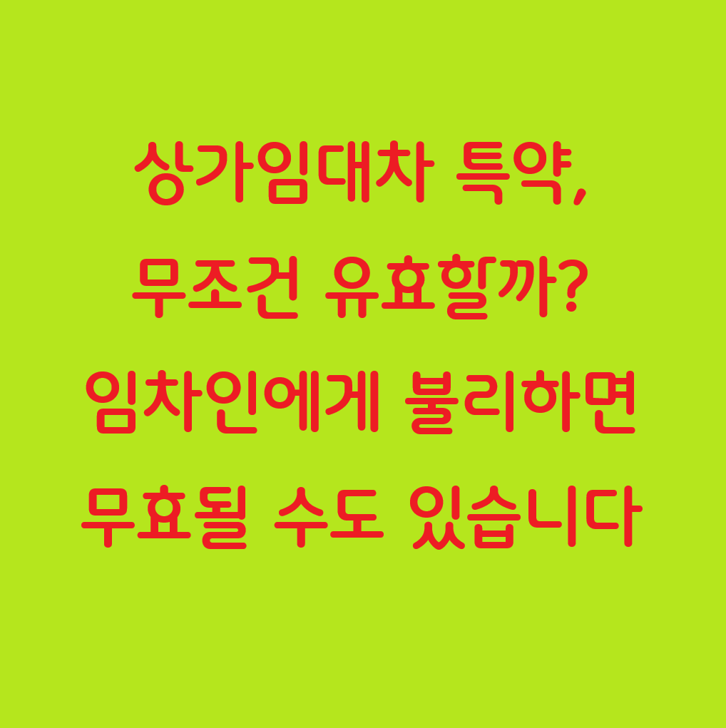 상가임대차 특약, 무조건 유효할까? 임차인에게 불리하면 무효될 수도 있습니다