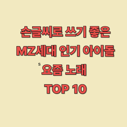 손글씨로 쓰기 좋은 MZ세대 인기 아이돌 요즘 노래 TOP 10 (캘리그라피 예시 제공)