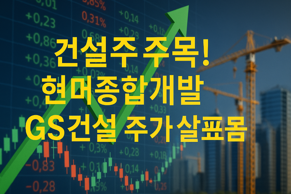건설주 급등 신호? 신원종합개발·현대건설·GS건설 주가 분석