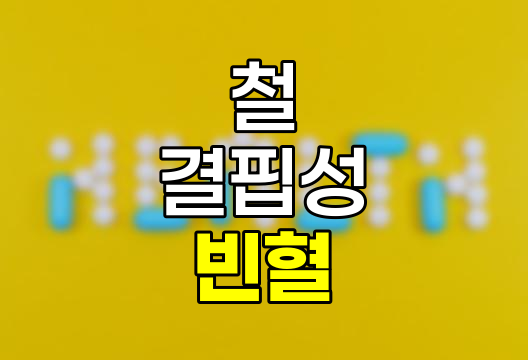 철 결핍성 빈혈, 증상, 원인, 치료 및 헤모글로빈 부족 관련 정보