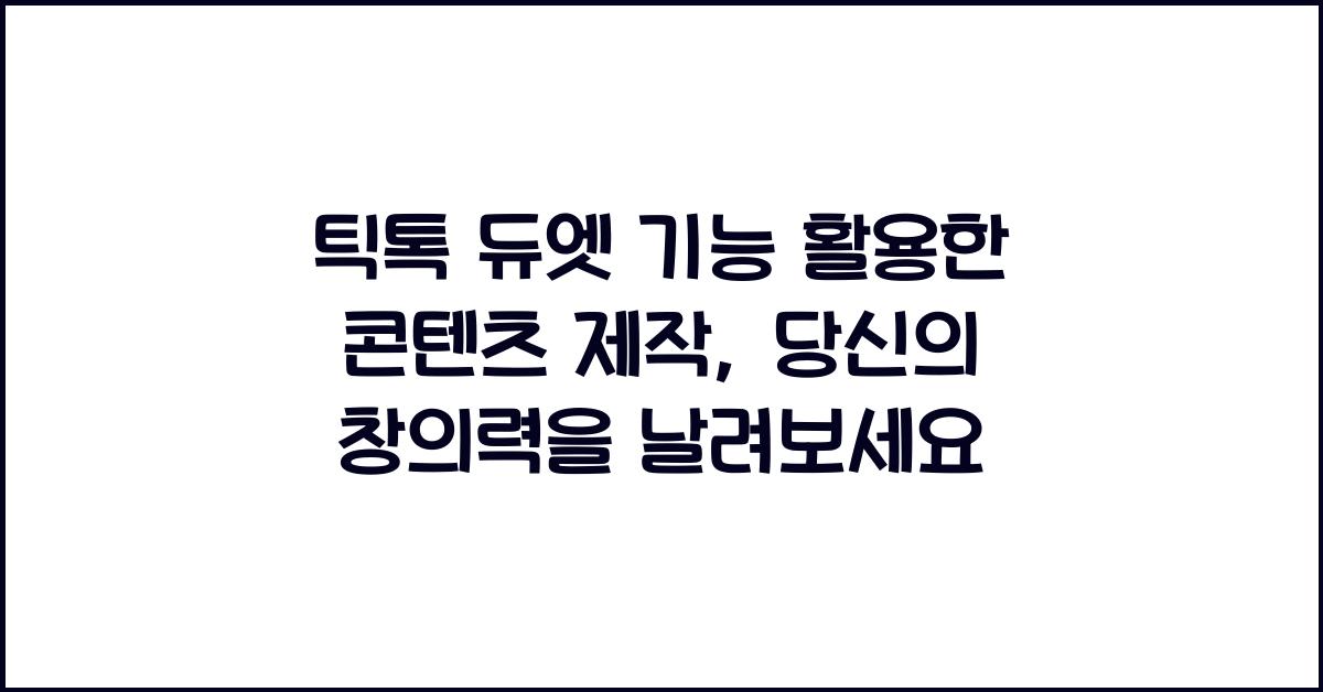 틱톡 듀엣 기능 활용한 콘텐츠 제작