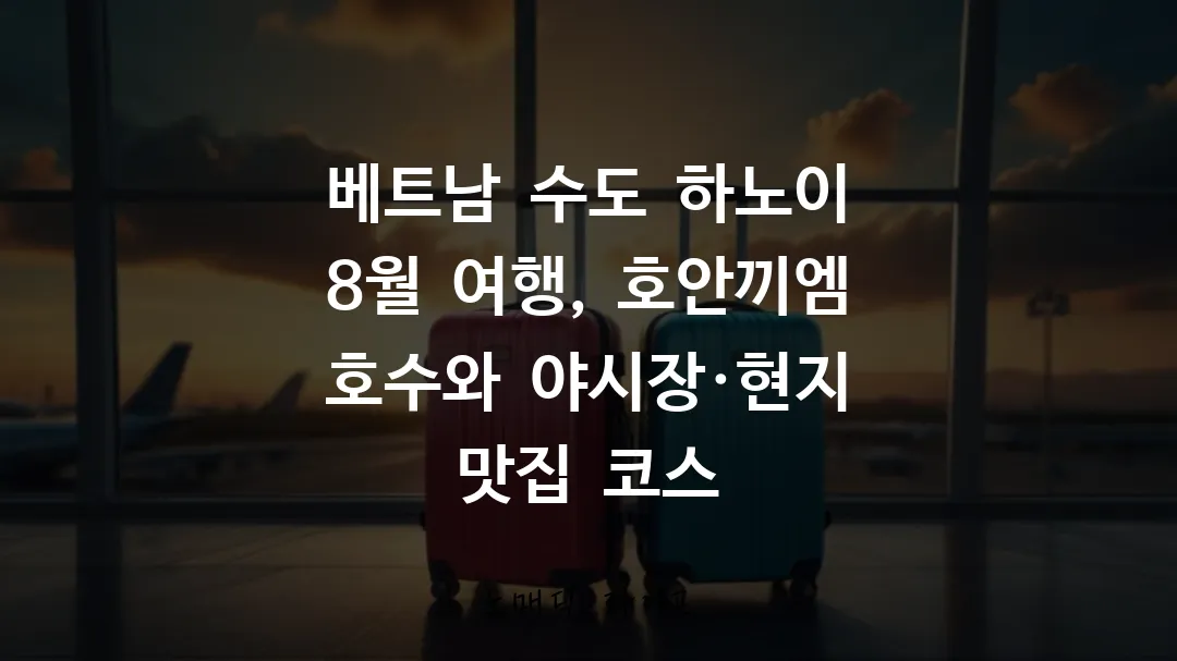 베트남 수도 하노이 8월 여행, 호안끼엠 호수와 야시장&middot;현지 맛집 코스