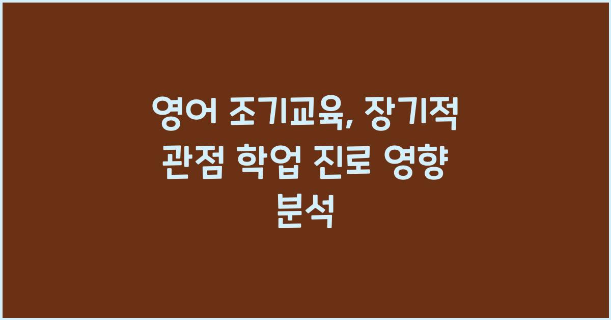 영어 조기교육, 장기적인 관점에서 본 학업 및 진로 영향 (가능성)