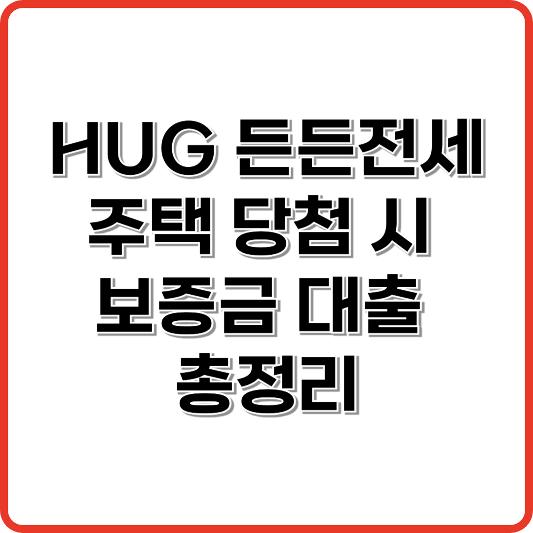 HUG 든든전세 주택 당첨 시 보증금 대출 총정리