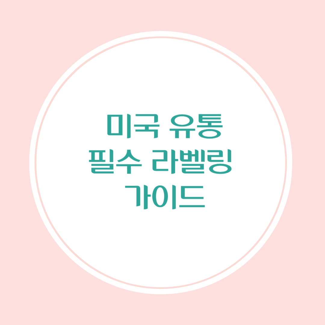 미국 유통을 위한 필수 라벨링 가이드