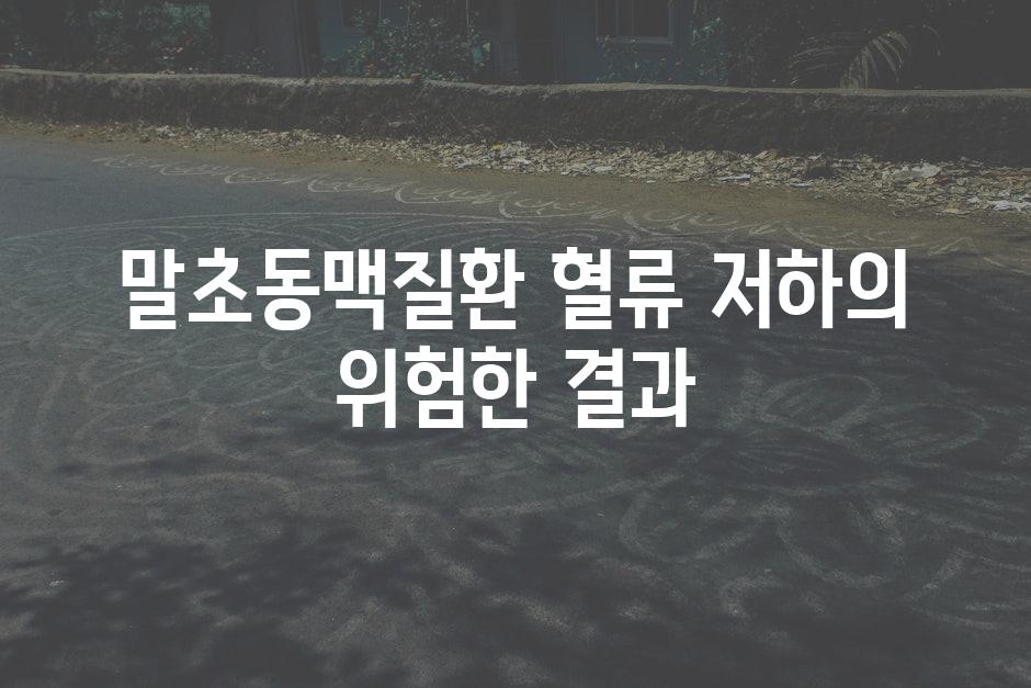 말초동맥질환 혈류 저하의 위험한 결과