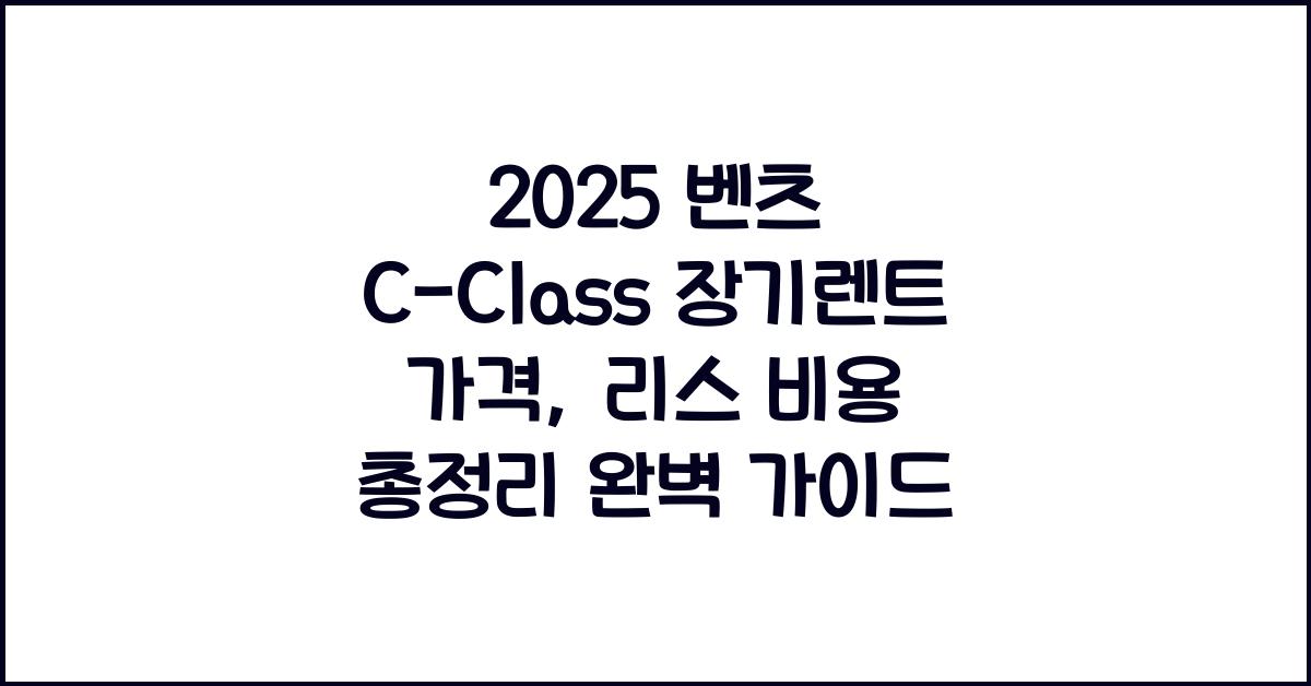 2025 벤츠 C-Class 장기렌트 가격, 리스 비용 총정리