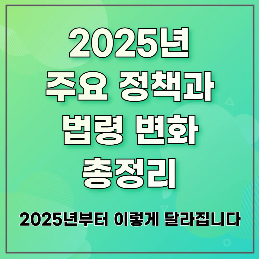주요 정책과 법령 변화 총정리 ❘ 2025년부터 이렇게 달라집니다
