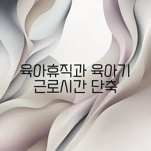 육아휴직과 육아기 근로시간 단축