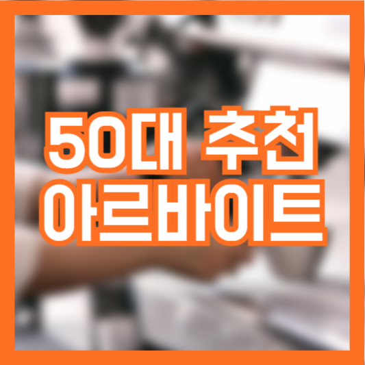 50대 아르바이트 추천 무슨 일이 적합할까!?
