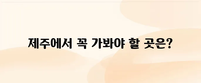 제주 여행 2박3일 추천 코스 놓치지 말아야 할 곳