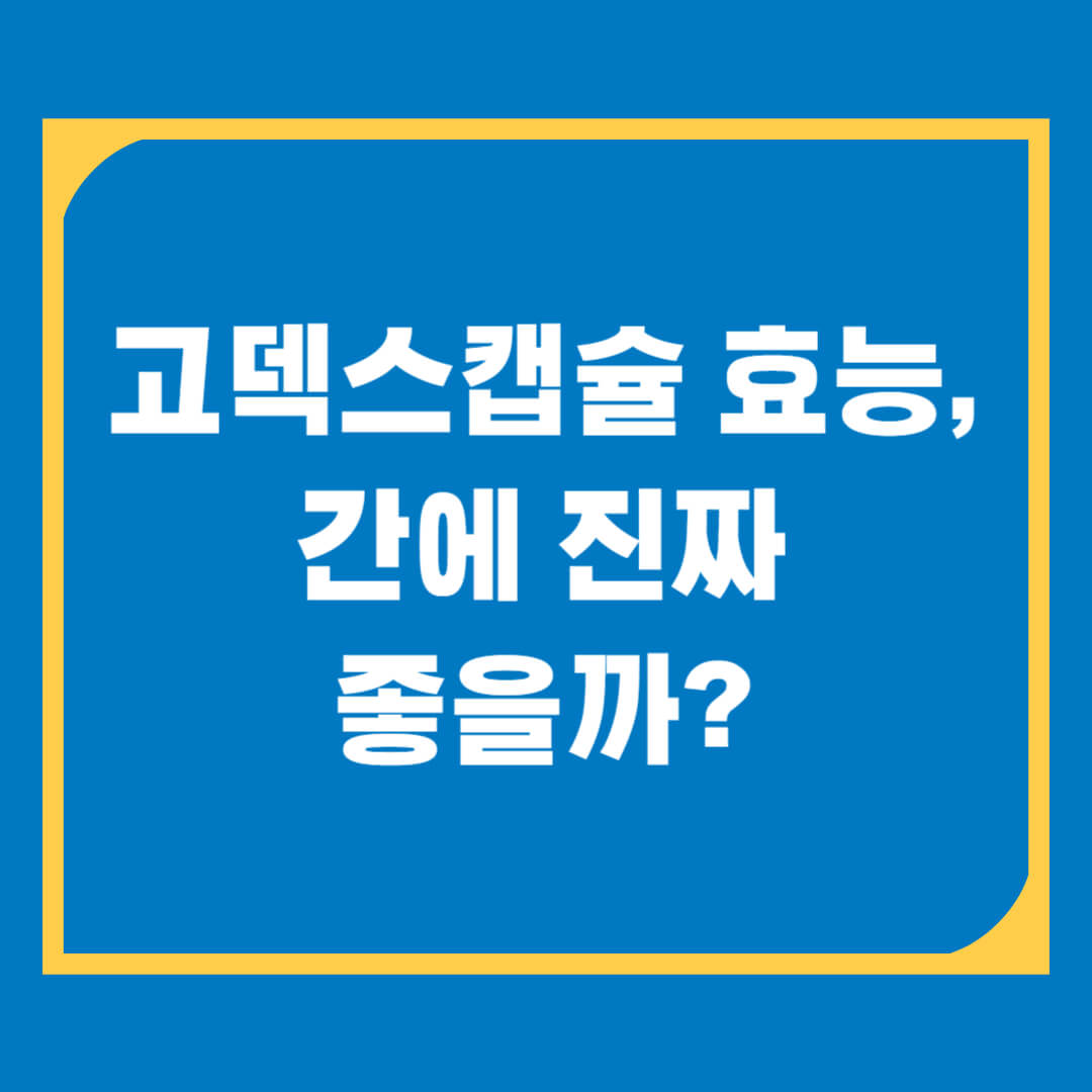 고덱스캡슐 효능 총정리! 간 피로, 지방간엔 효과 있을까?