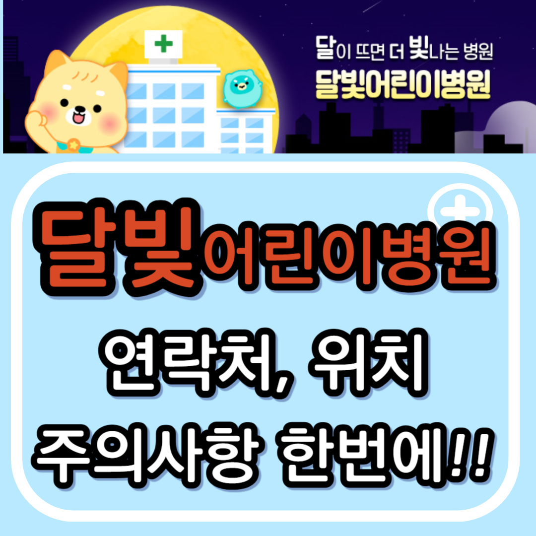 달빛어린이병원 서울 은평구, 위치, 전화번호, 운영시간, 이용방법, 주의사항까지 5분내 총정리!!