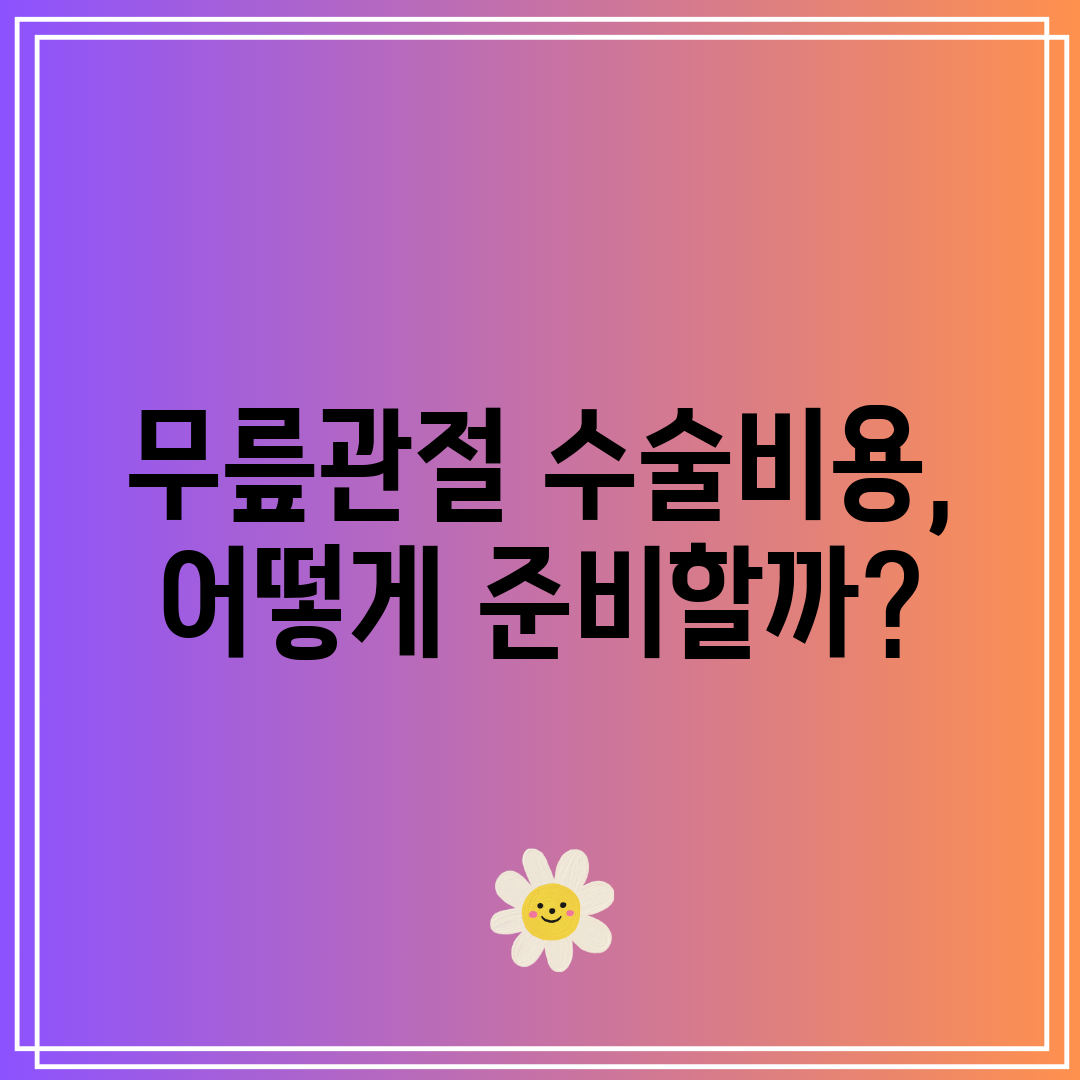 무릎관절 수술비용, 어떻게 준비할까