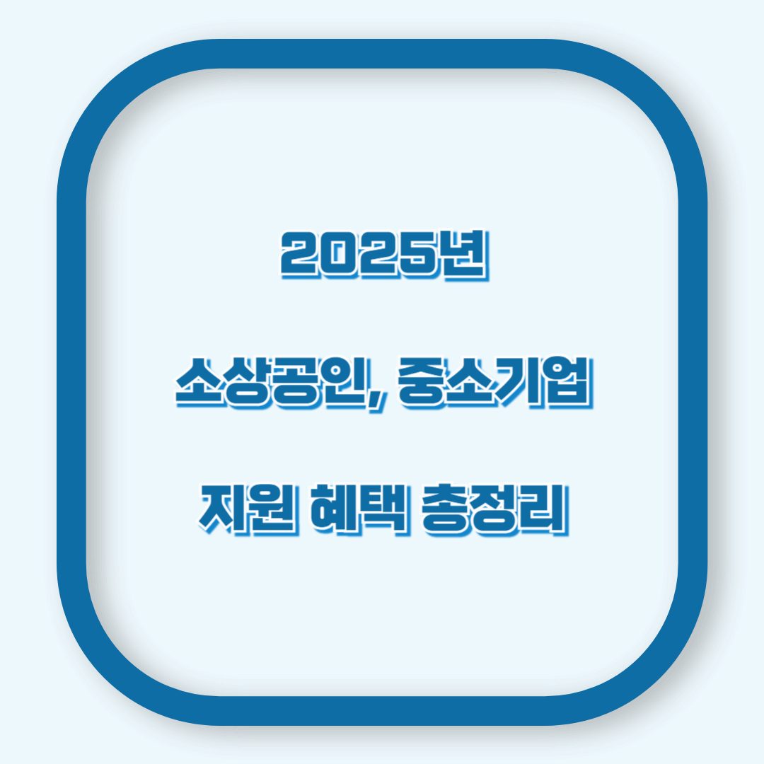 모르면 손해! 2025년 소상공인&middot;중소기업 지원 혜택 총정리