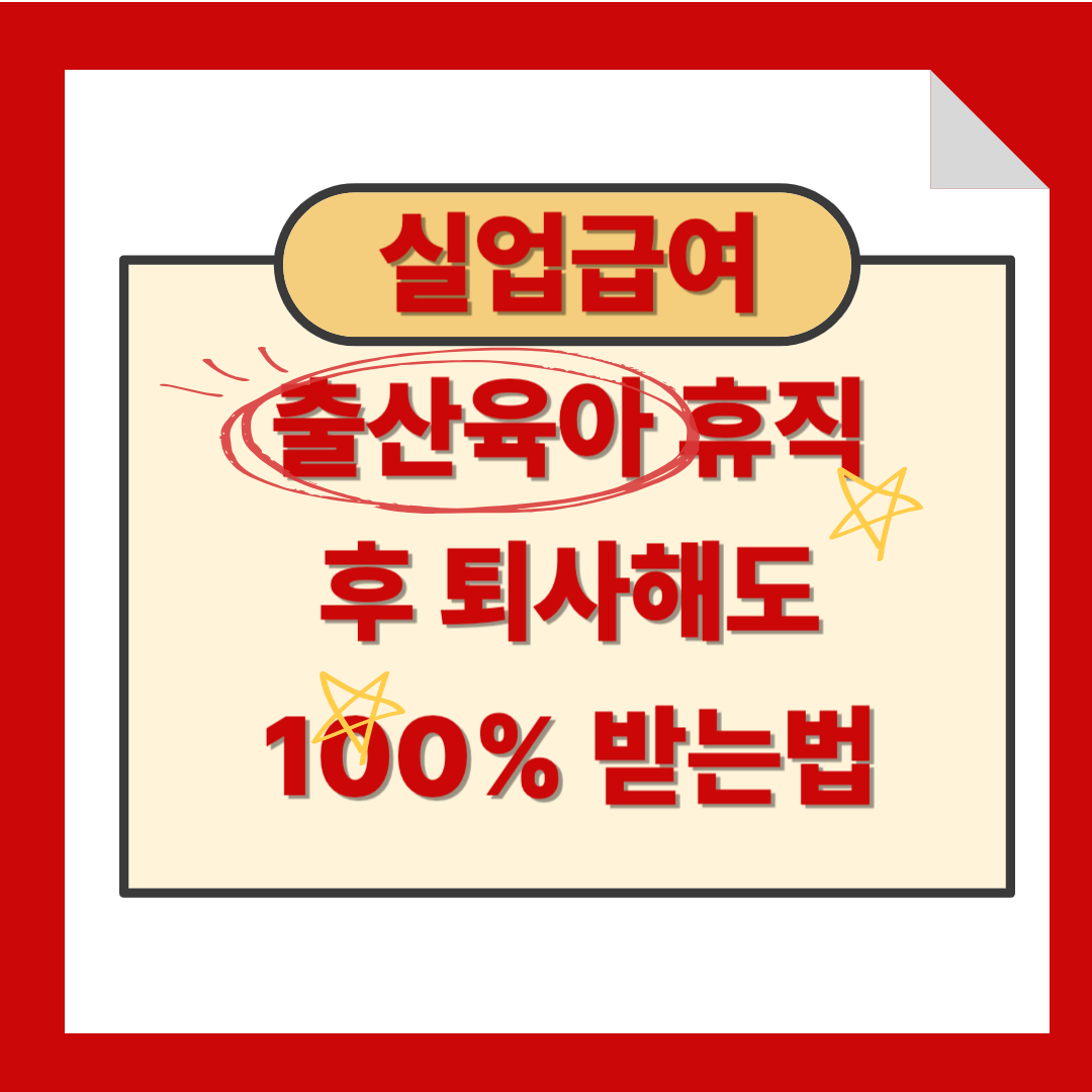 출산육아 휴직 후 퇴사해도 실업급여 100% 받는 방법