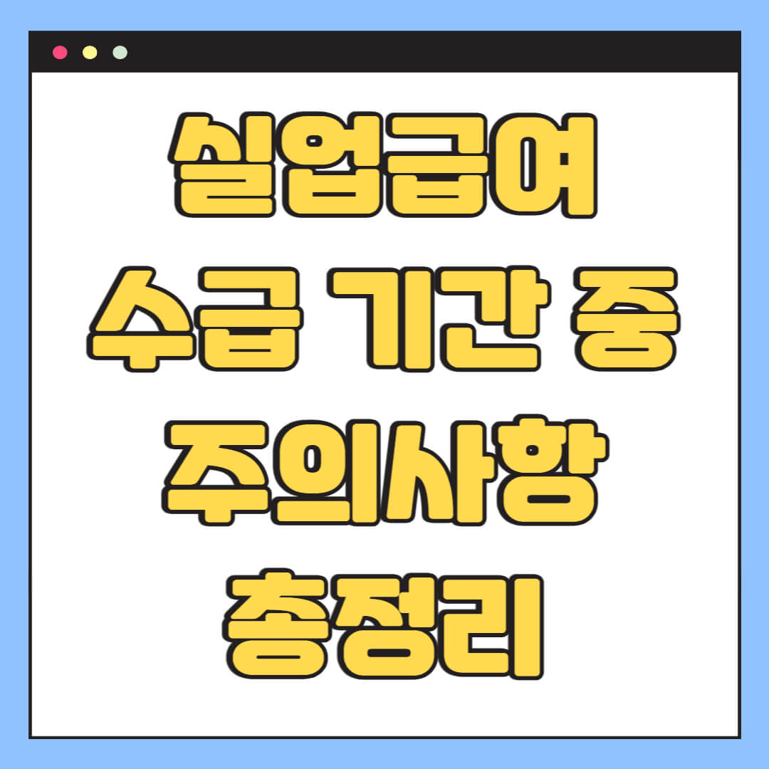 실업급여 수급 기간 중 주의사항 총정리