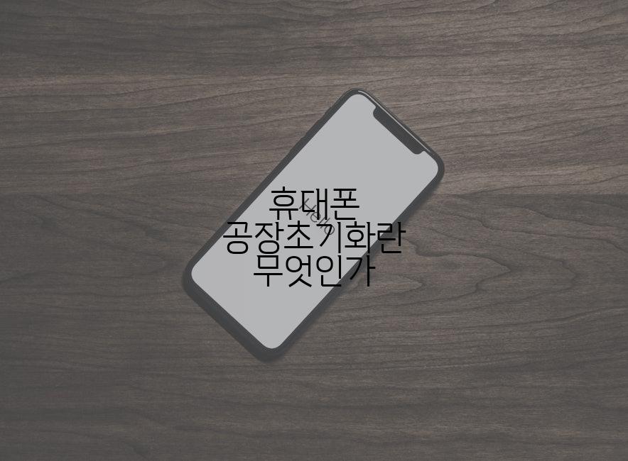 휴대폰 공장초기화란 무엇인가